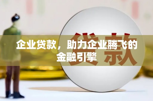 索县企业贷款，助力企业腾飞的金融引擎