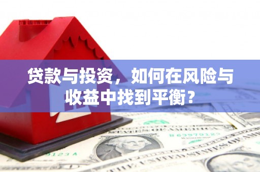 索县贷款与投资，如何在风险与收益中找到平衡？
