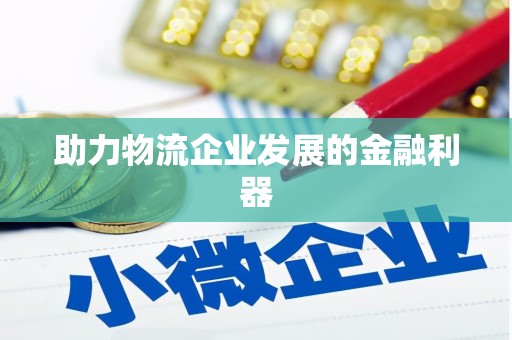 索县助力物流企业发展的金融利器