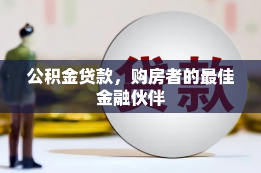 索县公积金贷款，购房者的最佳金融伙伴