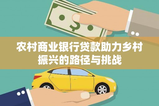 索县农村商业银行贷款助力乡村振兴的路径与挑战