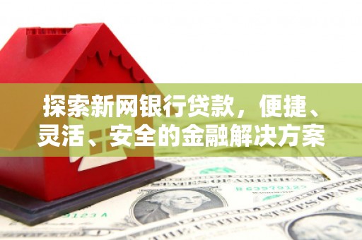 索县探索新网银行贷款，便捷、灵活、安全的金融解决方案