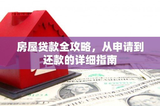 索县房屋贷款全攻略，从申请到还款的详细指南