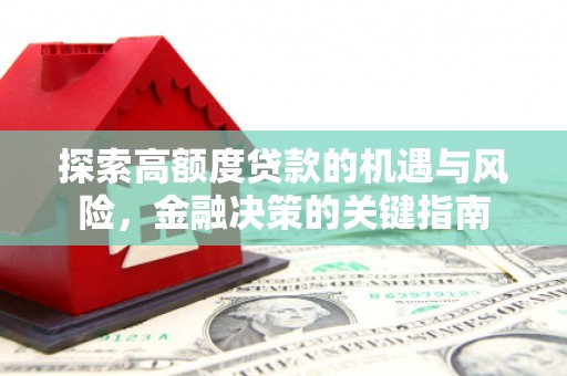 索县探索高额度贷款的机遇与风险，金融决策的关键指南