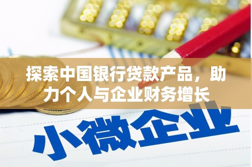 索县探索中国银行贷款产品，助力个人与企业财务增长
