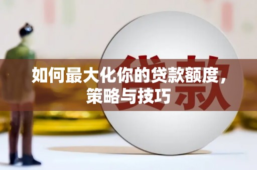 索县如何最大化你的贷款额度，策略与技巧