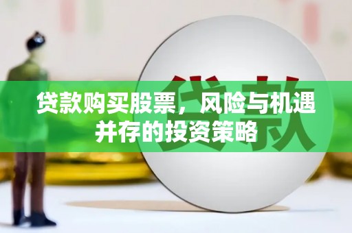 索县贷款购买股票，风险与机遇并存的投资策略