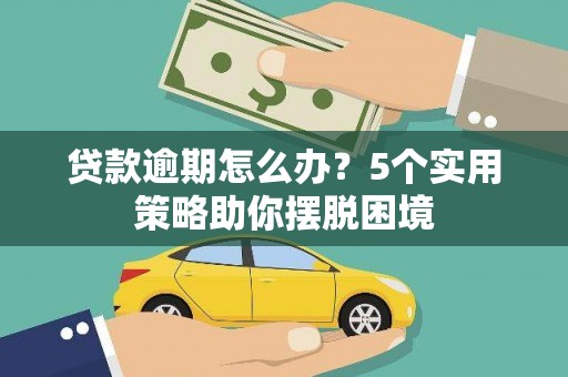 索县贷款逾期怎么办？5个实用策略助你摆脱困境