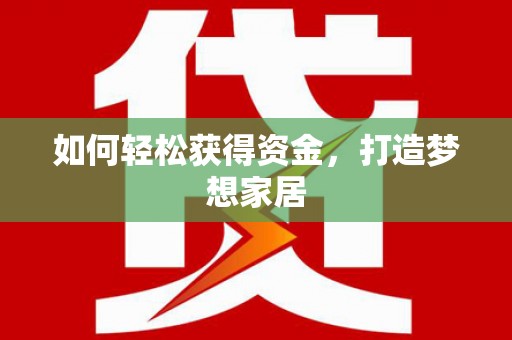 索县如何轻松获得资金，打造梦想家居
