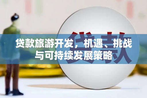 索县贷款旅游开发，机遇、挑战与可持续发展策略