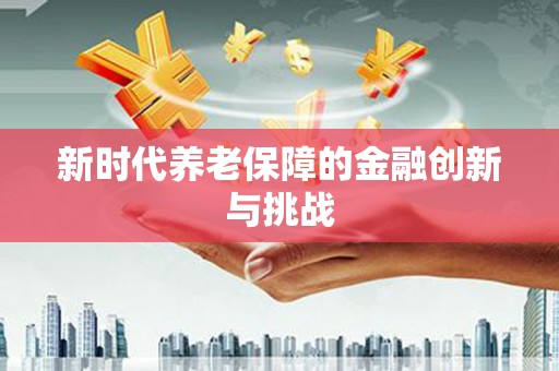 索县新时代养老保障的金融创新与挑战