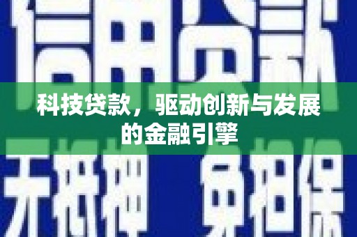 索县科技贷款，驱动创新与发展的金融引擎