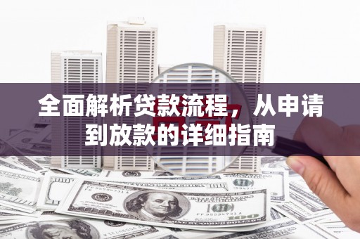 索县全面解析贷款流程，从申请到放款的详细指南