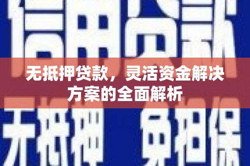 索县无抵押贷款，灵活资金解决方案的全面解析