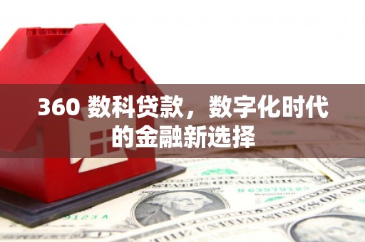 索县360 数科贷款，数字化时代的金融新选择