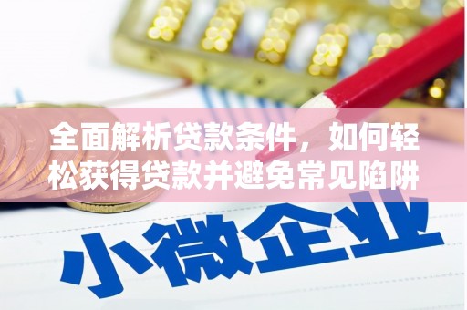 索县全面解析贷款条件，如何轻松获得贷款并避免常见陷阱