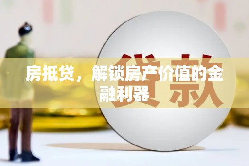索县房抵贷，解锁房产价值的金融利器