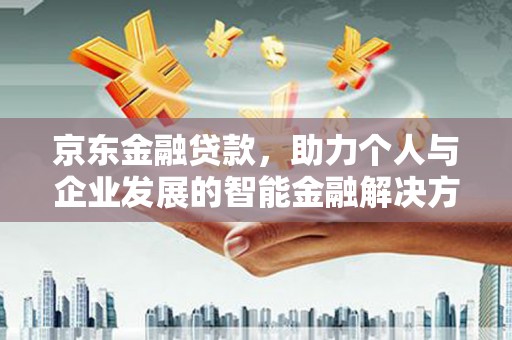 索县京东金融贷款，助力个人与企业发展的智能金融解决方案