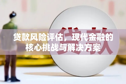 索县贷款风险评估，现代金融的核心挑战与解决方案