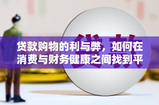 索县贷款购物的利与弊，如何在消费与财务健康之间找到平衡