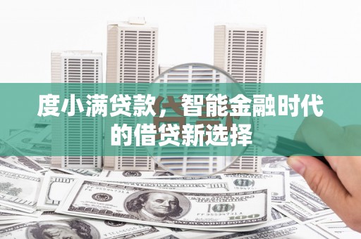 索县度小满贷款，智能金融时代的借贷新选择