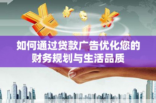 索县如何通过贷款广告优化您的财务规划与生活品质