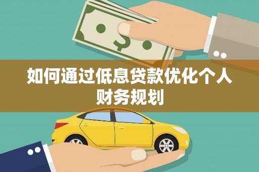 索县如何通过低息贷款优化个人财务规划