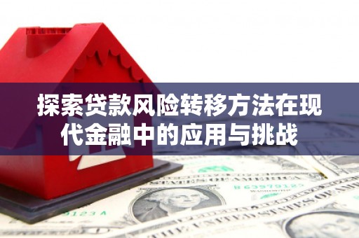 索县探索贷款风险转移方法在现代金融中的应用与挑战