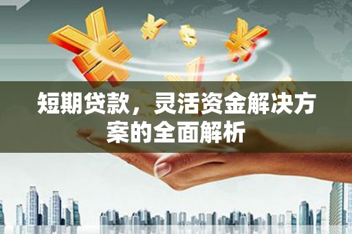 索县短期贷款，灵活资金解决方案的全面解析