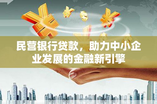 索县民营银行贷款，助力中小企业发展的金融新引擎