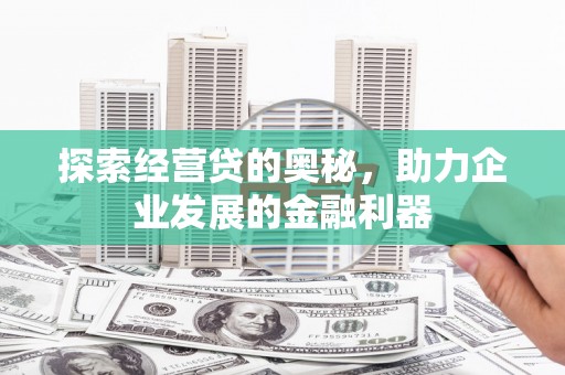索县探索经营贷的奥秘，助力企业发展的金融利器