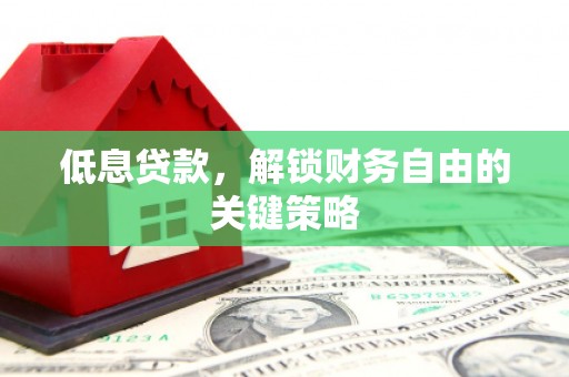 索县低息贷款，解锁财务自由的关键策略