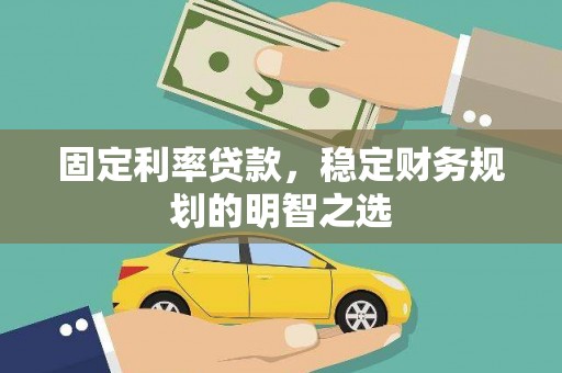 索县固定利率贷款，稳定财务规划的明智之选