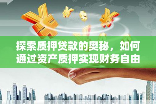 索县探索质押贷款的奥秘，如何通过资产质押实现财务自由