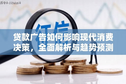 索县贷款广告如何影响现代消费决策，全面解析与趋势预测