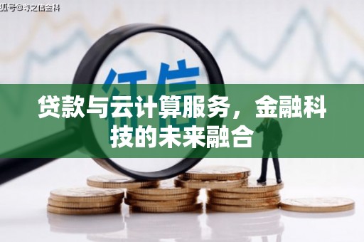 索县贷款与云计算服务，金融科技的未来融合