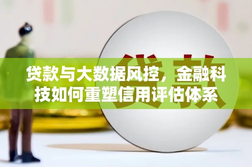索县贷款与大数据风控，金融科技如何重塑信用评估体系