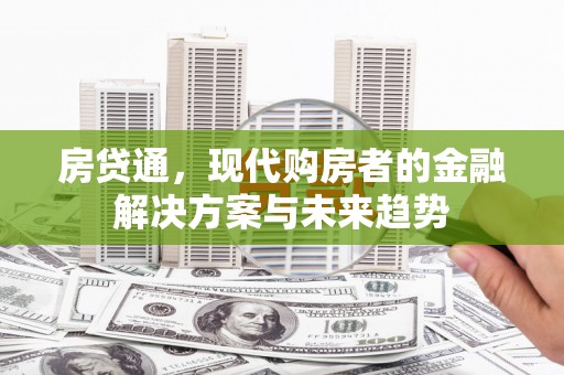 索县房贷通，现代购房者的金融解决方案与未来趋势