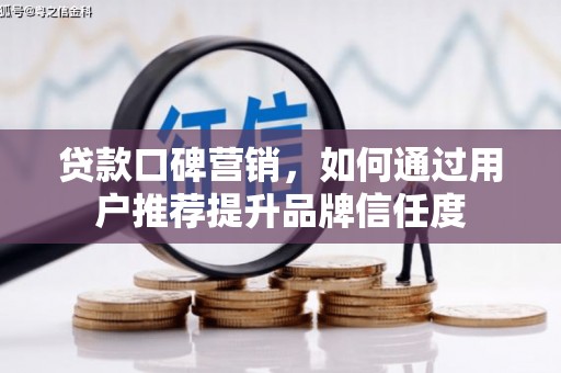 索县贷款口碑营销，如何通过用户推荐提升品牌信任度