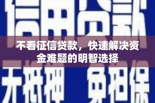 索县不看征信贷款，快速解决资金难题的明智选择