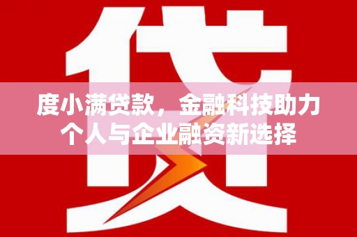 索县度小满贷款，金融科技助力个人与企业融资新选择