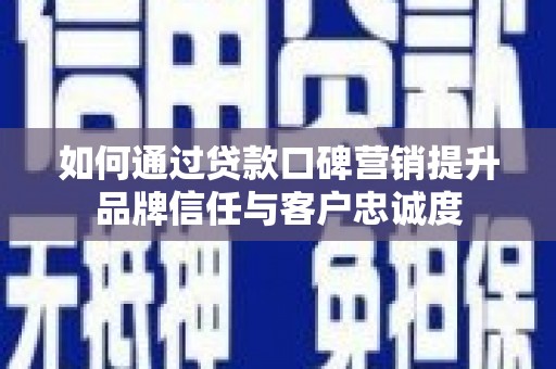 索县如何通过贷款口碑营销提升品牌信任与客户忠诚度