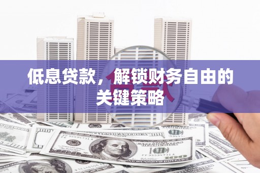 索县低息贷款，解锁财务自由的关键策略