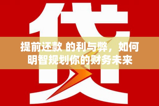 索县提前还款 的利与弊，如何明智规划你的财务未来