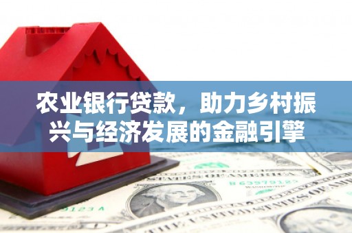 索县农业银行贷款，助力乡村振兴与经济发展的金融引擎