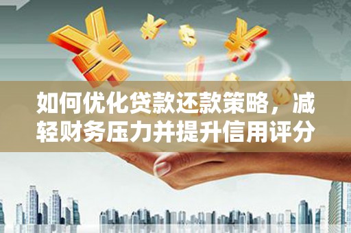 索县如何优化贷款还款策略，减轻财务压力并提升信用评分