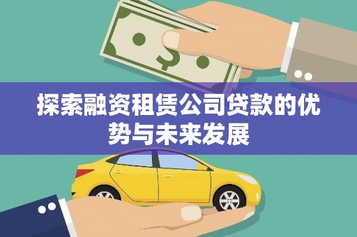 索县探索融资租赁公司贷款的优势与未来发展