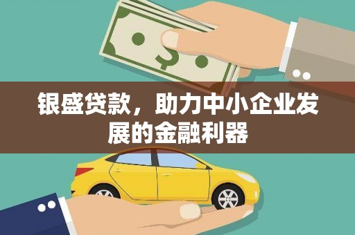 索县银盛贷款，助力中小企业发展的金融利器