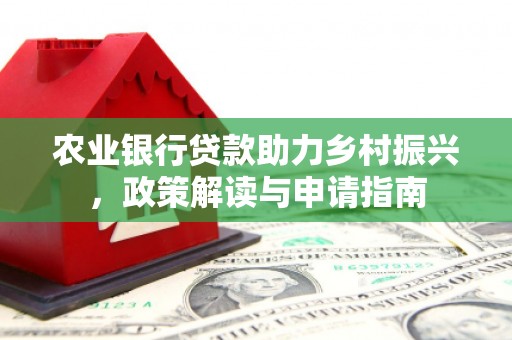 索县农业银行贷款助力乡村振兴，政策解读与申请指南