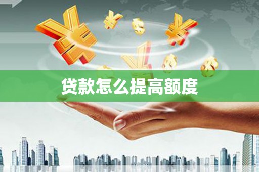 索县贷款怎么提高额度